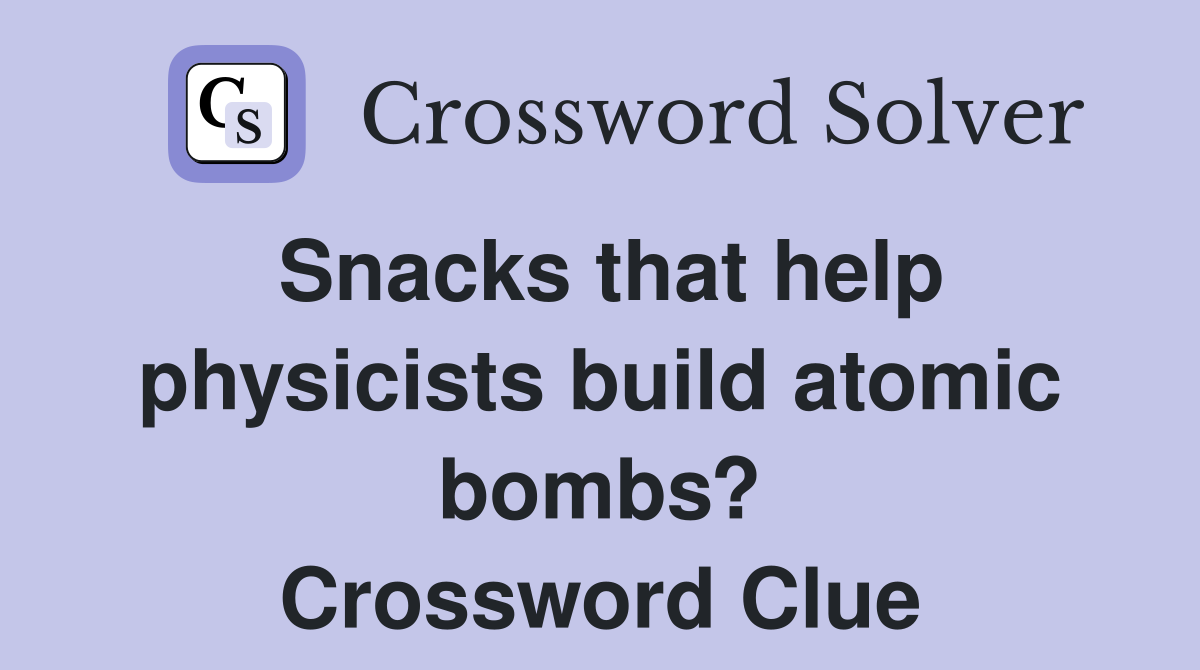 Snacks that help physicists build atomic bombs? Crossword Clue Answers Crossword Solver